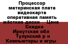 Процессор, материнская плата, видеокарта, оперативная память, жёсткие диски. › Цена ­ 2 500 › Скидка ­ 5 - Иркутская обл., Тулунский р-н Компьютеры и игры » Комплектующие к ПК   